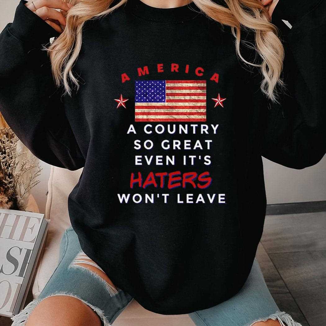 America A Country So Great Even Its Haters Wont Leave Shirt America A Country So Great Even Its Haters Wont Leave Shirt