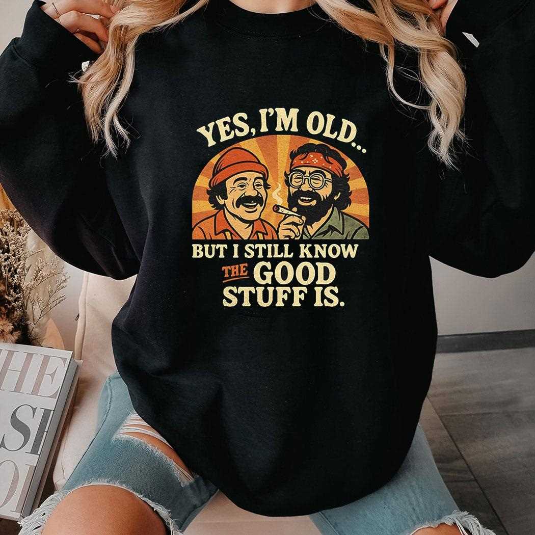 Cheech And Chong Yes Im Old But I Still Know The Good Stuff Is Shirt Cheech And Chong Yes Im Old But I Still Know The Good Stuff Is Shirt