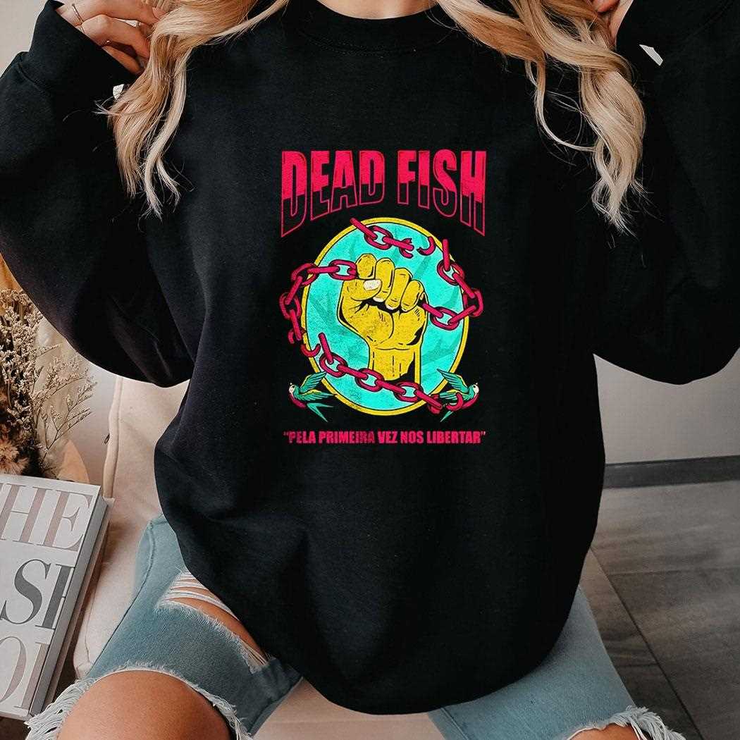 Dead Fish Pela Primeira Vez Nos Libertar Shirt Dead Fish Pela Primeira Vez Nos Libertar Shirt
