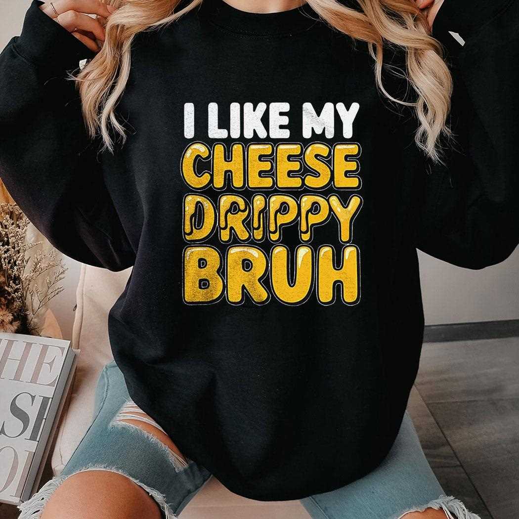 I Like My Cheese Drippy Bruh Shirt I Like My Cheese Drippy Bruh Shirt