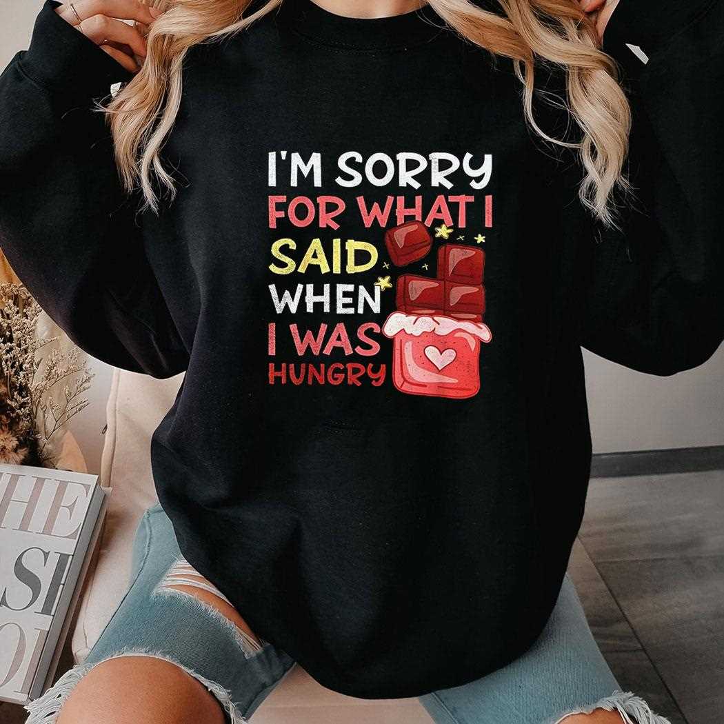 Im Sorry For What I Said When I Was Hungry Shirt Im Sorry For What I Said When I Was Hungry Shirt