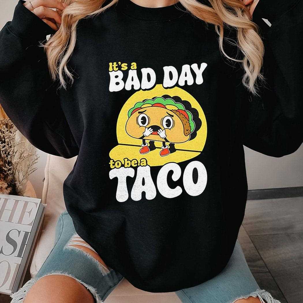 Its A Bad Day To Be A Taco Shirt Its A Bad Day To Be A Taco Shirt