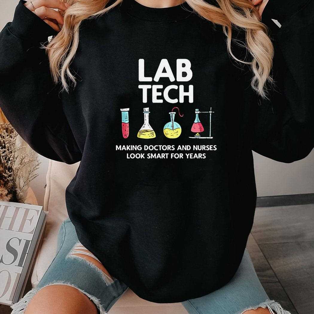 Lab Tech Making Doctors And Nurses Look Smart For Years Shirt Lab Tech Making Doctors And Nurses Look Smart For Years Shirt