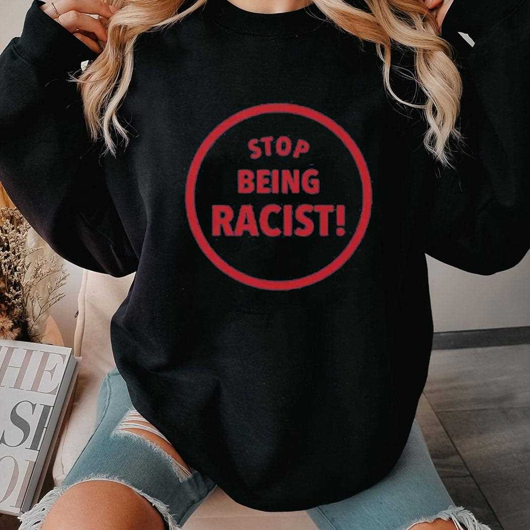 Stop Being Racist Shirt Stop Being Racist Shirt