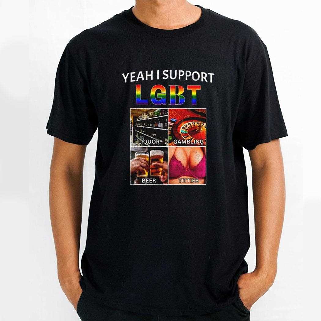 Yeah I Support Lgbt Liquor Gambling Beer Titties Shirt