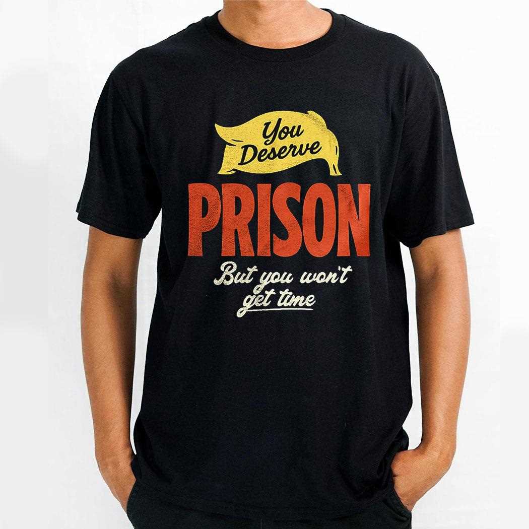 You Deserve Prison But You Wont Get Time Shirt