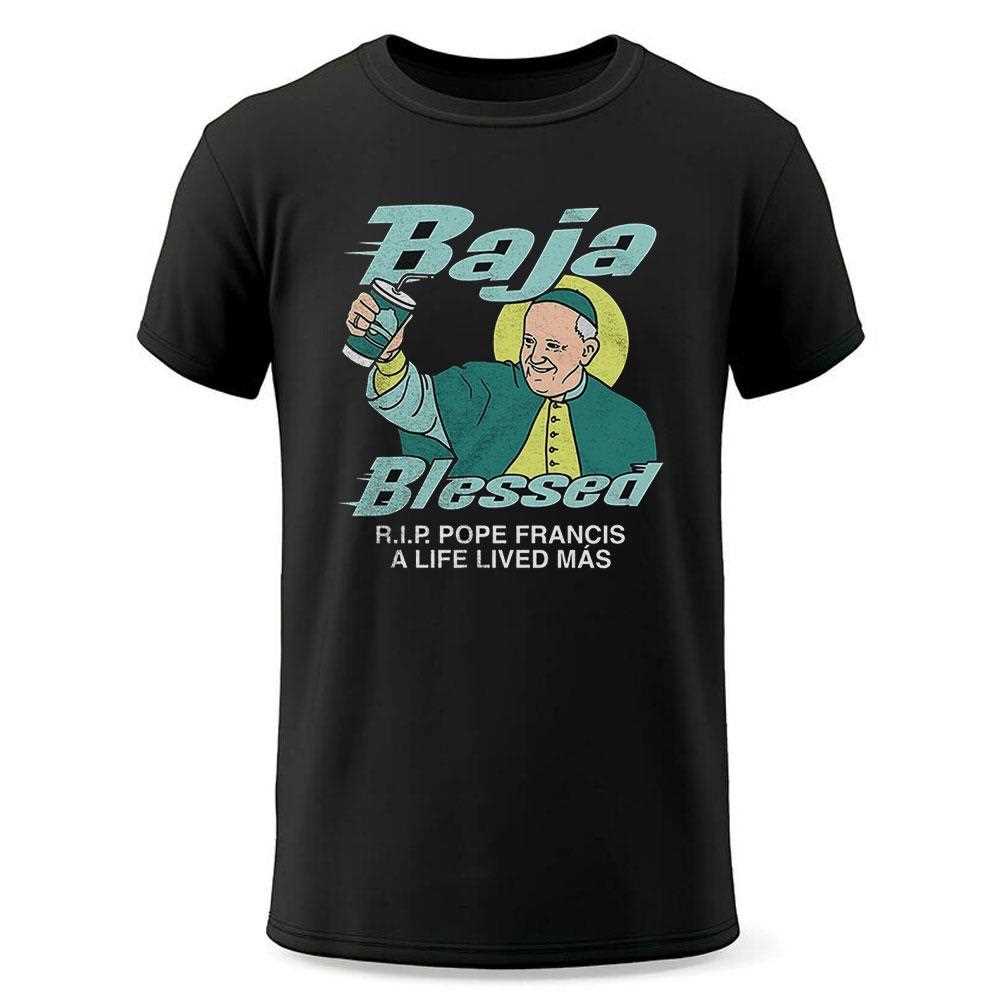 Baja Blessed Rip Pope Francis A Life Lived Mas Shirt Baja Blessed Rip Pope Francis A Life Lived Mas Shirt