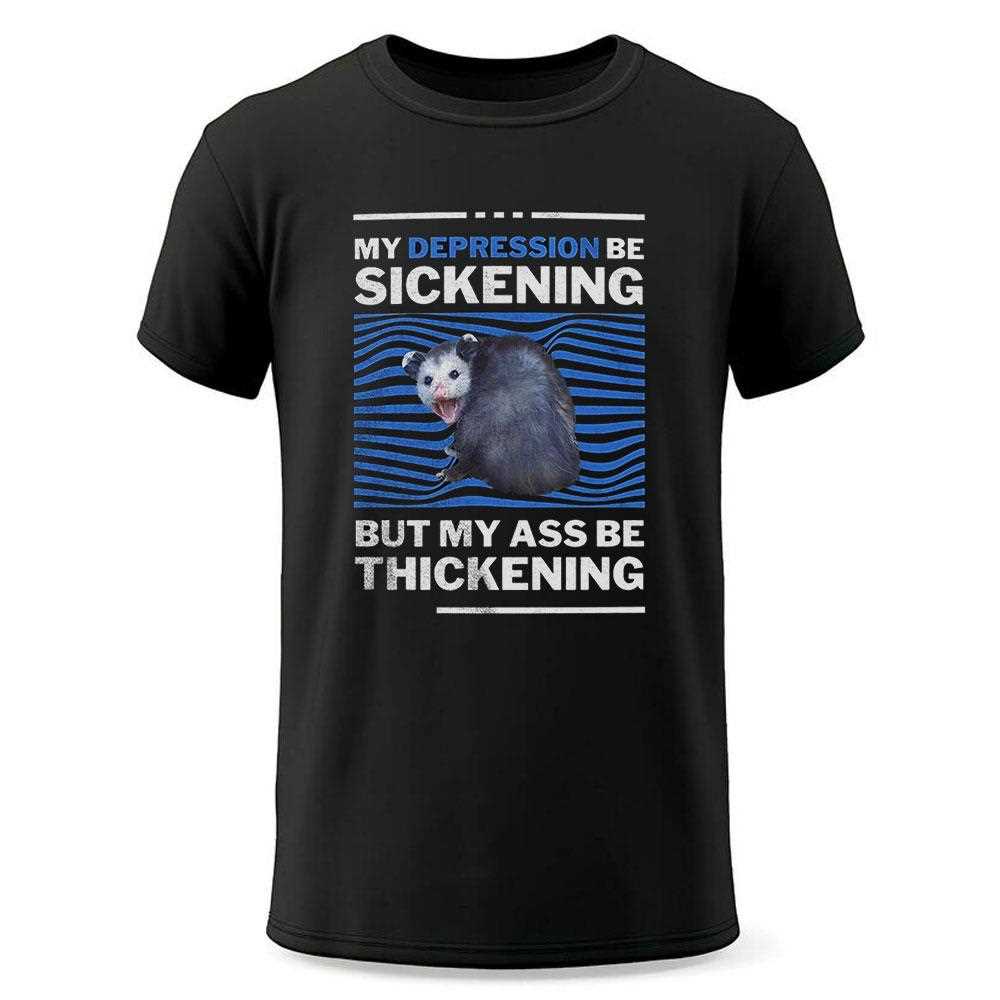 Opossum My Depression Be Sickening But My Ass Be Thickening Shirt Opossum My Depression Be Sickening But My Ass Be Thickening Shirt