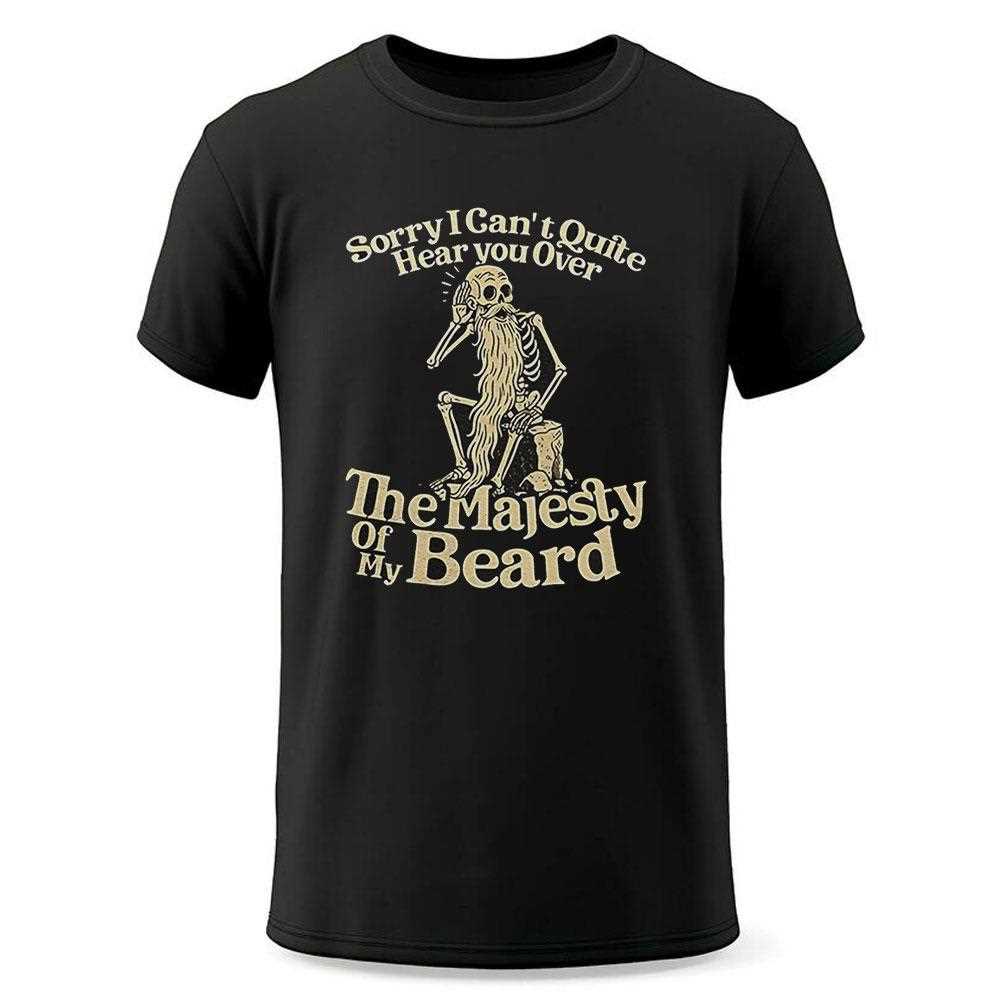 Sorry I Cant Quite Hear You Over The Majesty Of My Beard Shirt Sorry I Cant Quite Hear You Over The Majesty Of My Beard Shirt