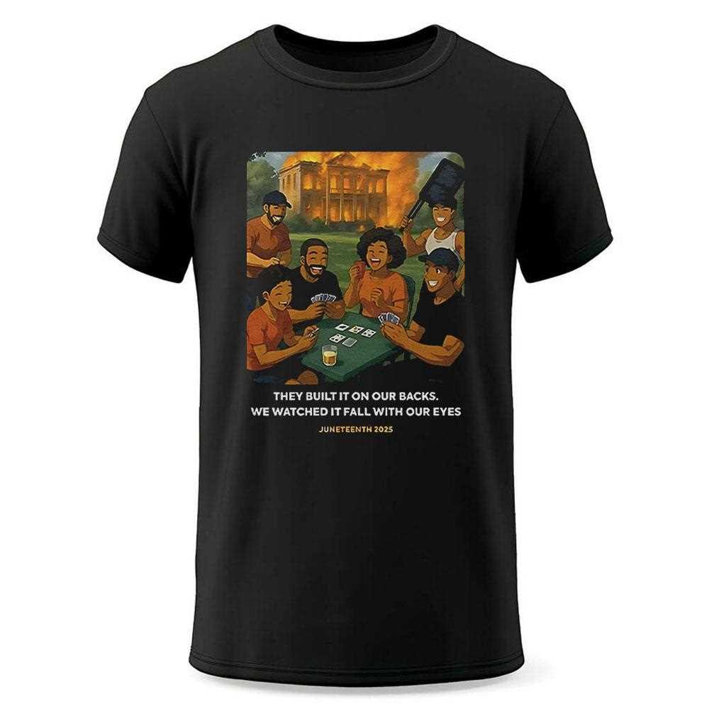 They Built It On Our Backs We Watched It Fall With Our Eyes Juneteenth 2025 Shirt They Built It On Our Backs We Watched It Fall With Our Eyes Juneteenth 2025 Shirt