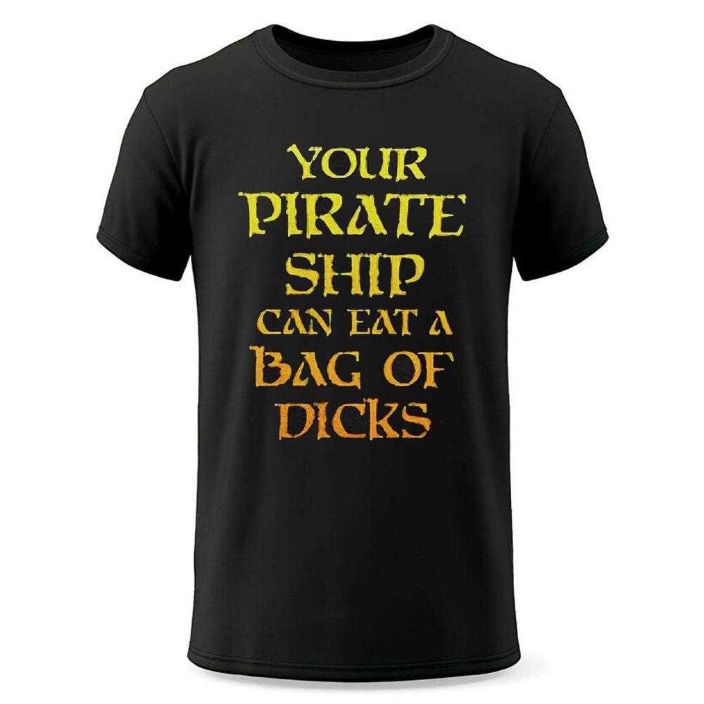 Your Pirate Ship Can Eat A Bag Of Dicks Shirt Your Pirate Ship Can Eat A Bag Of Dicks Shirt