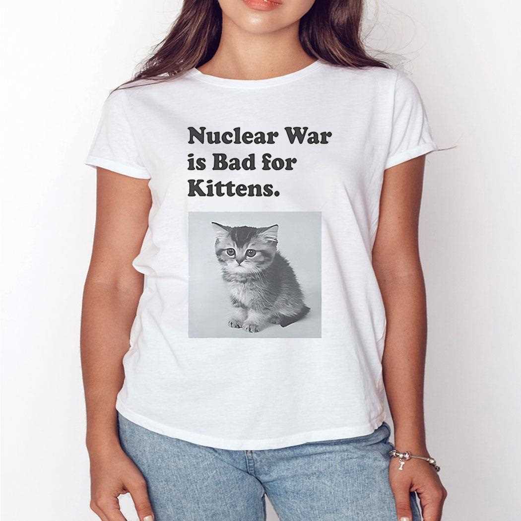 Nuclear War Is Bad For Kittens Shirt Nuclear War Is Bad For Kittens Shirt