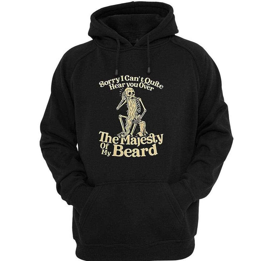 Sorry I Cant Quite Hear You Over The Majesty Of My Beard Shirt Sorry I Cant Quite Hear You Over The Majesty Of My Beard Shirt