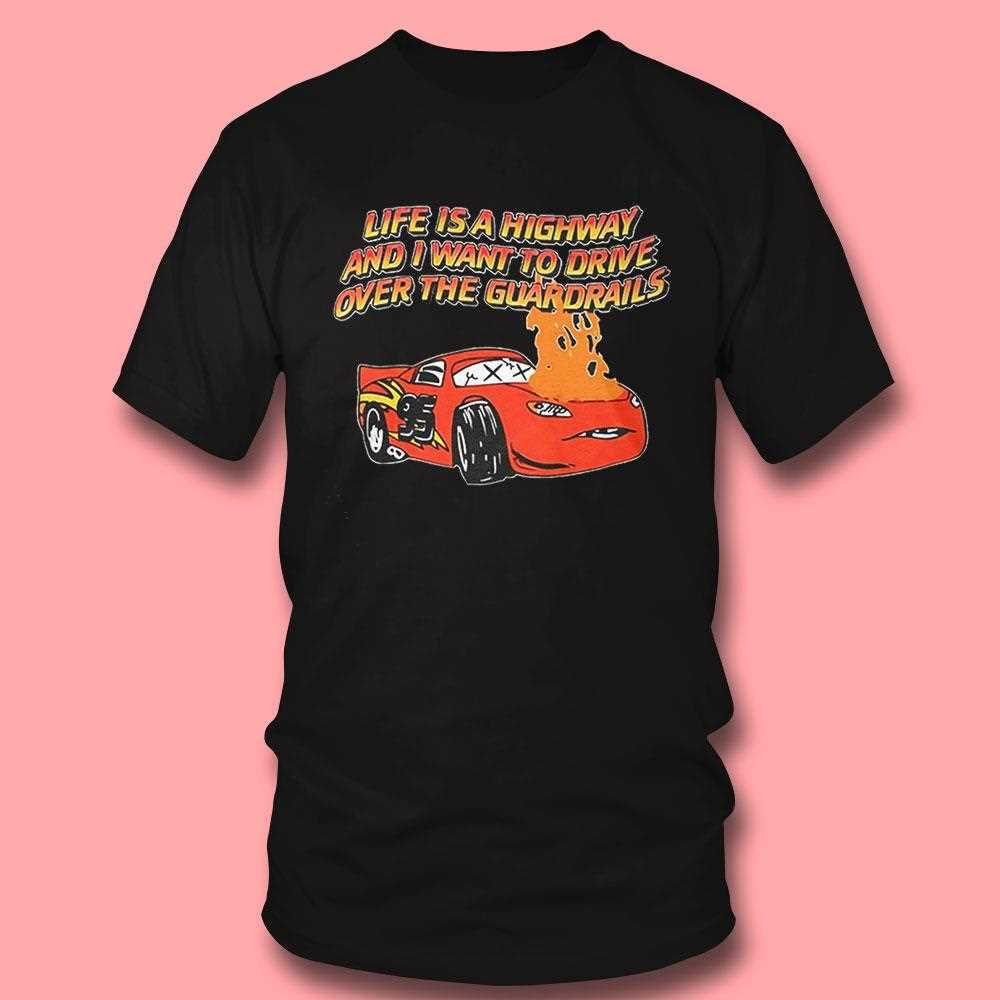 Car Life Is A Highway And I Want To Drive Over The Guardrails Shirt Car Life Is A Highway And I Want To Drive Over The Guardrails Shirt