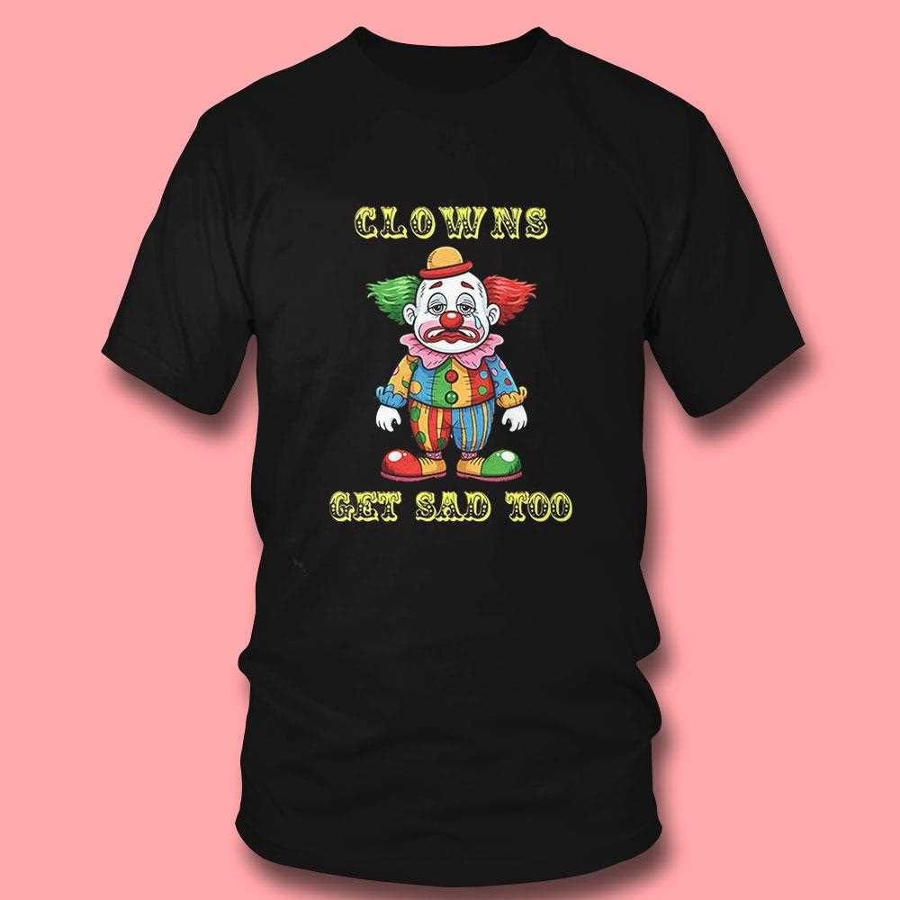 Clowns Get Sad Too Shirt Clowns Get Sad Too Shirt