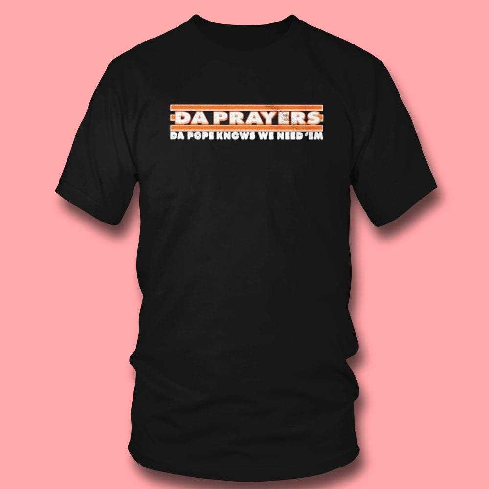 Da Prayers Da Pope Knows We Need Em Shirt Da Prayers Da Pope Knows We Need Em Shirt