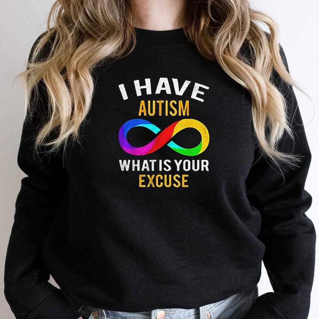 I Have Autism What Is Your Excuse Shirt I Have Autism What Is Your Excuse Shirt