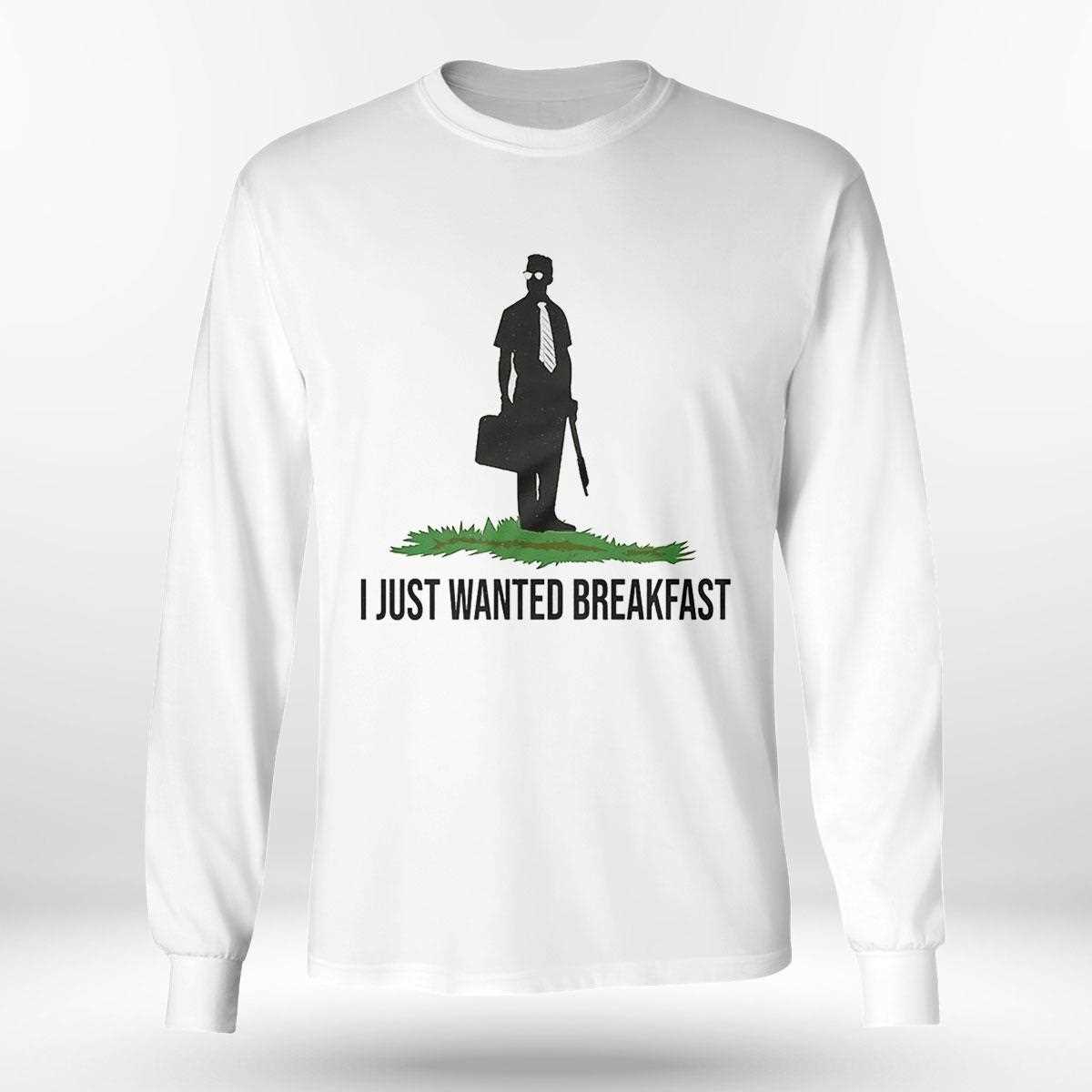 I Just Wanted Breakfast Shirt I Just Wanted Breakfast Shirt