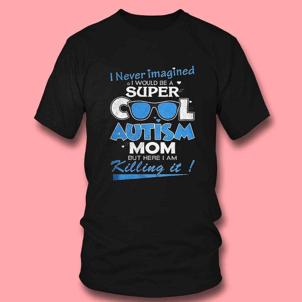 I Never Imagined I Would Be A Super Cool Autism Mom But Here I Am Killing It Shirt I Never Imagined I Would Be A Super Cool Autism Mom But Here I Am Killing It Shirt