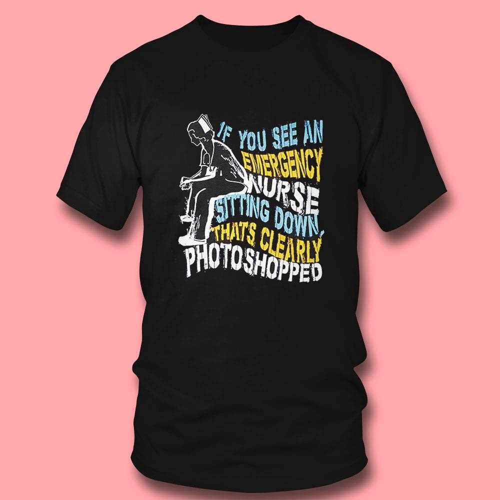 If You See An Emergency Nurse Sitting Down Thats Clearly Photoshopped Shirt If You See An Emergency Nurse Sitting Down Thats Clearly Photoshopped Shirt