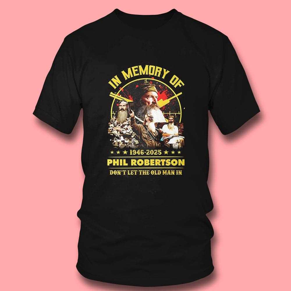 In Memory Of Phil Robertson 1946 2025 Dont Let The Old Man In Shirt In Memory Of Phil Robertson 1946 2025 Dont Let The Old Man In Shirt