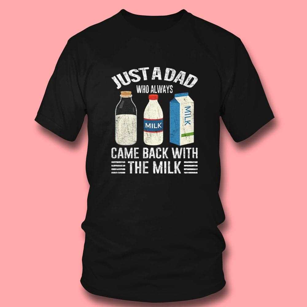 Just A Dad Who Always Came Back With The Milk Shirt Just A Dad Who Always Came Back With The Milk Shirt