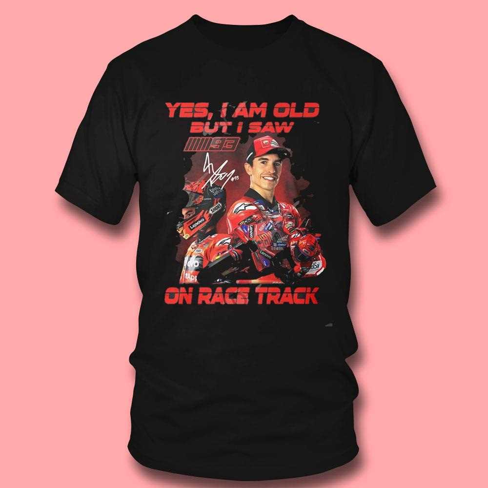 Marc Marquez Yes I Am Old But I Saw On Race Track Shirt Marc Marquez Yes I Am Old But I Saw On Race Track Shirt