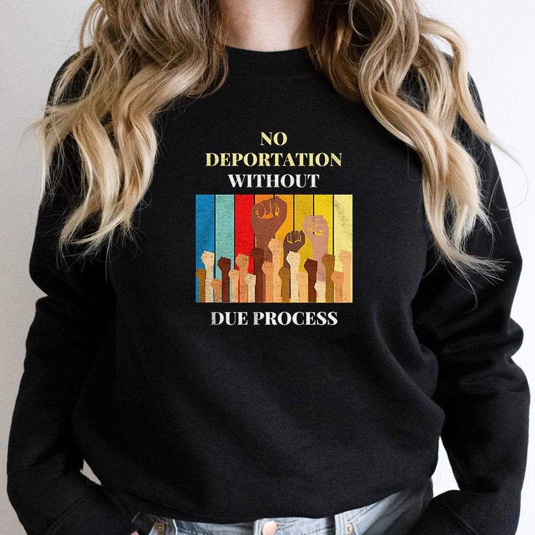 No Deportation Without Due Process Shirt Hoodie No Deportation Without Due Process Shirt Hoodie