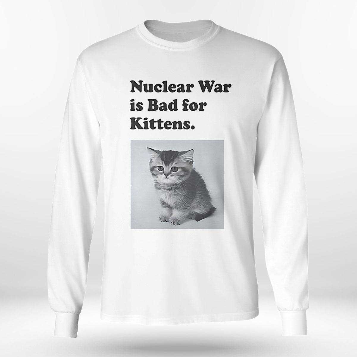 Nuclear War Is Bad For Kittens Shirt Nuclear War Is Bad For Kittens Shirt