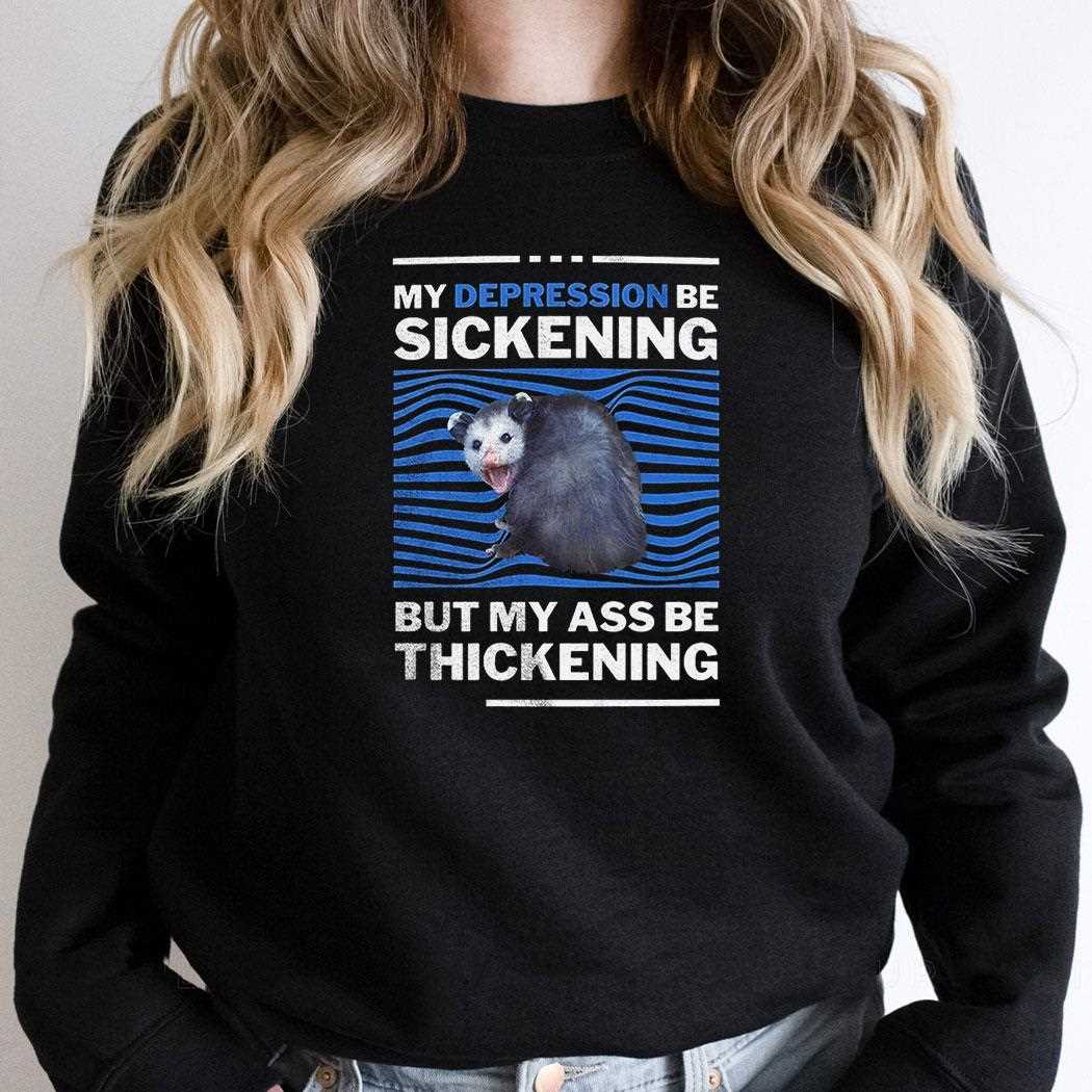 Opossum My Depression Be Sickening But My Ass Be Thickening Shirt Opossum My Depression Be Sickening But My Ass Be Thickening Shirt