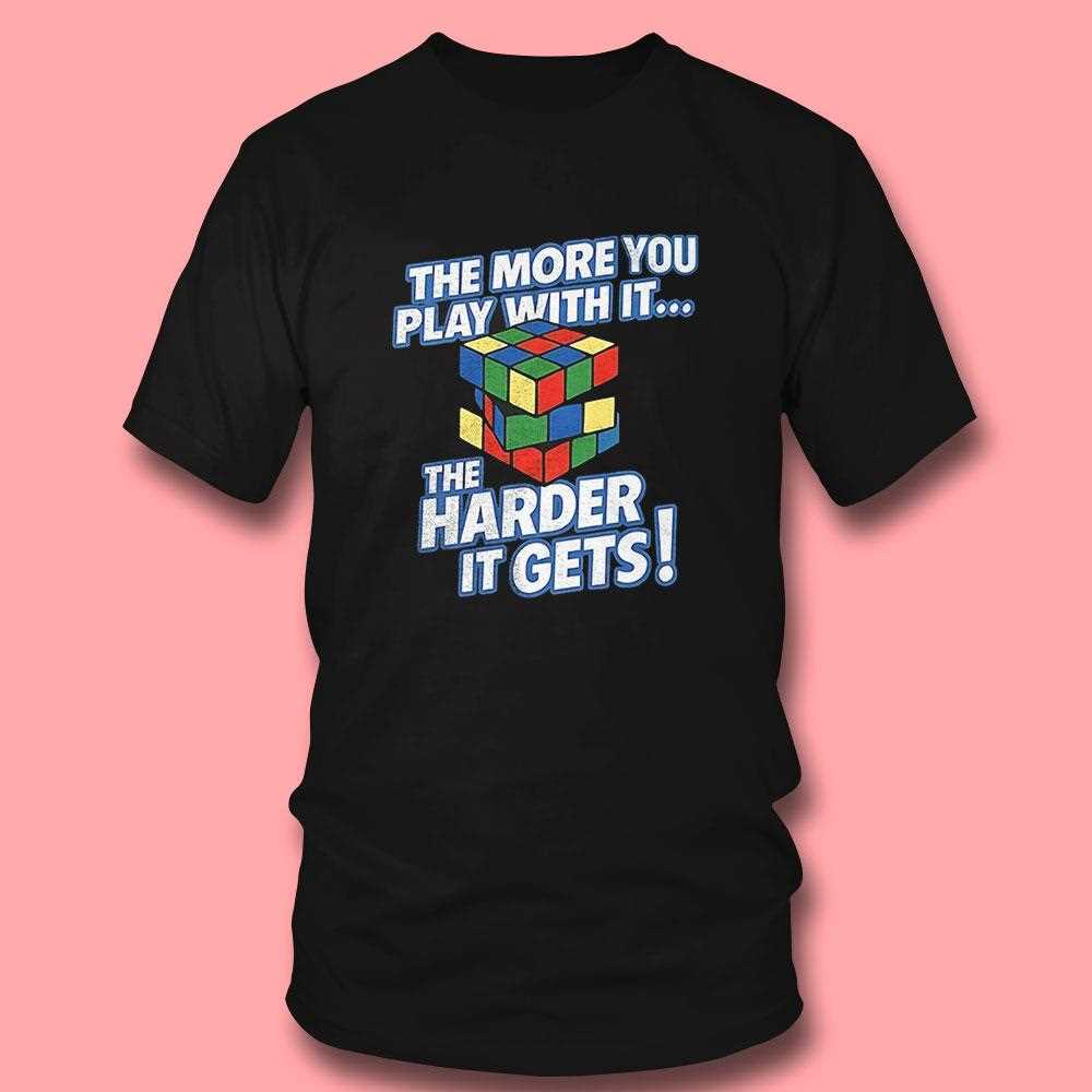 Rubix Cube The More You Play With It The Harder It Gets Shirt Rubix Cube The More You Play With It The Harder It Gets Shirt