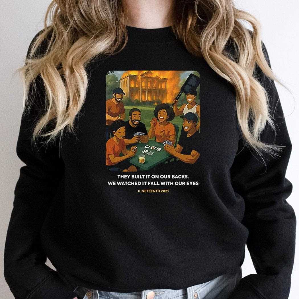 They Built It On Our Backs We Watched It Fall With Our Eyes Juneteenth 2025 Shirt They Built It On Our Backs We Watched It Fall With Our Eyes Juneteenth 2025 Shirt