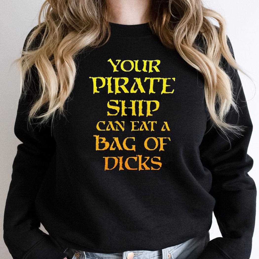 Your Pirate Ship Can Eat A Bag Of Dicks Shirt Your Pirate Ship Can Eat A Bag Of Dicks Shirt