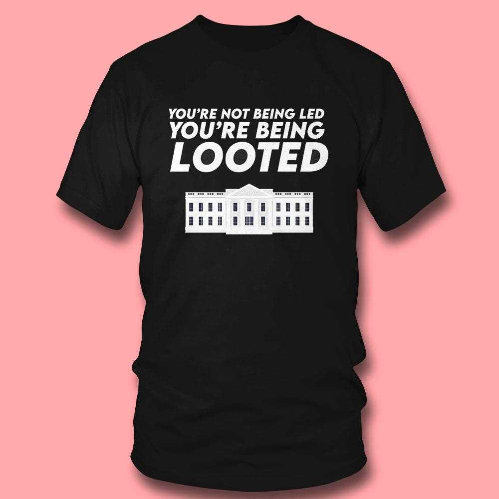 Youre Not Being Led Youre Being Looted Shirt Youre Not Being Led Youre Being Looted Shirt
