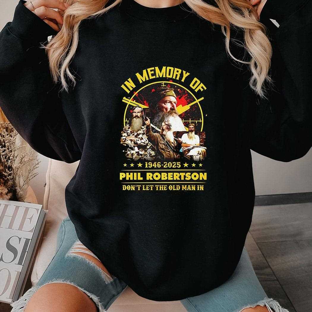 In Memory Of Phil Robertson 1946 2025 Dont Let The Old Man In Shirt In Memory Of Phil Robertson 1946 2025 Dont Let The Old Man In Shirt