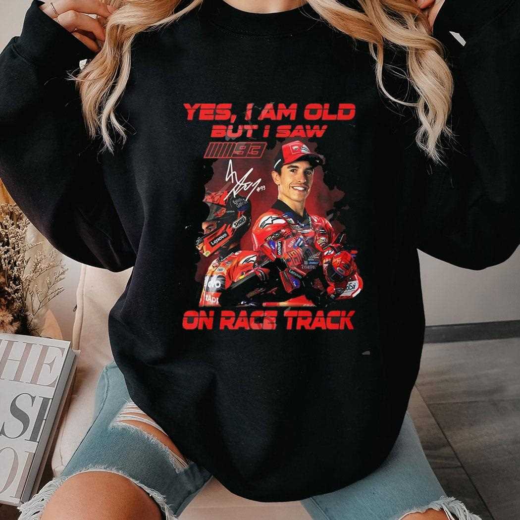 Marc Marquez Yes I Am Old But I Saw On Race Track Shirt Marc Marquez Yes I Am Old But I Saw On Race Track Shirt