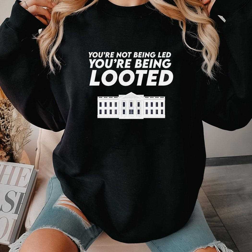 Youre Not Being Led Youre Being Looted Shirt Youre Not Being Led Youre Being Looted Shirt