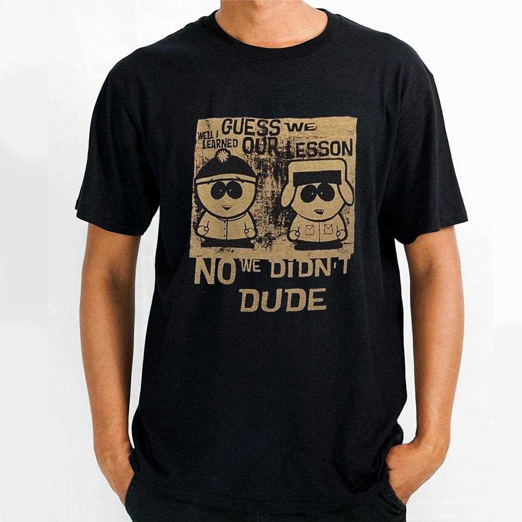Guess We Our Lesson No We Didnt Dude Shirt Guess We Our Lesson No We Didnt Dude Shirt