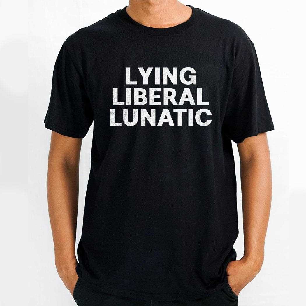 Lying Liberal Lunatic Shirt Lying Liberal Lunatic Shirt
