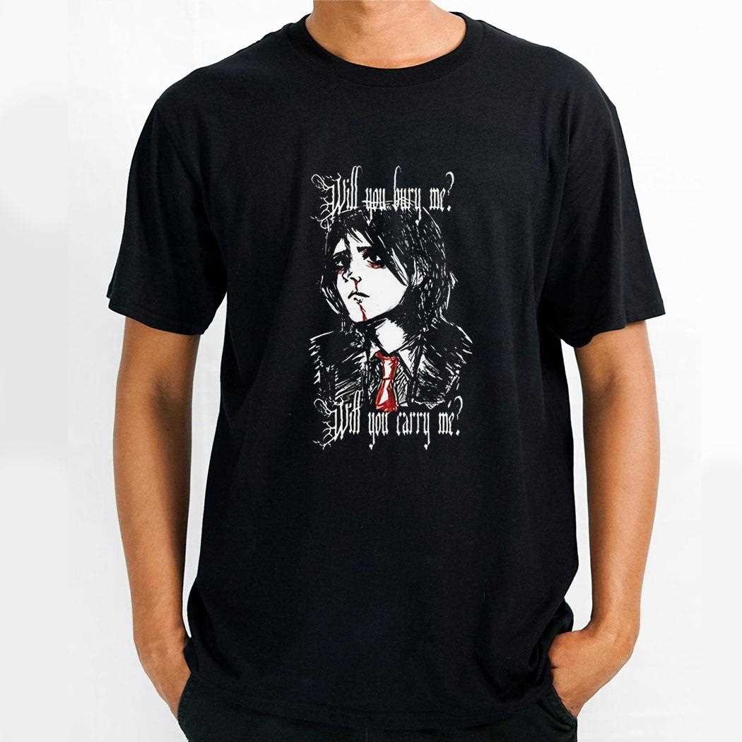 Will You Bury Me Will You Carry Me Shirt