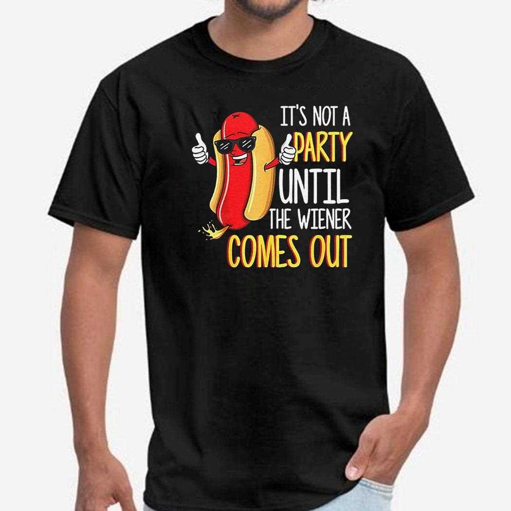 Hot Dog Its Not A Party Until The Wiener Comes Out Shirt Hot Dog Its Not A Party Until The Wiener Comes Out Shirt