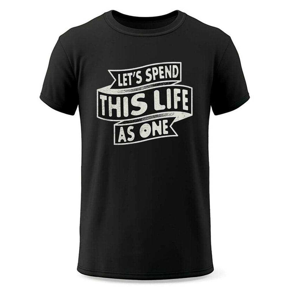 Lets Spend This Life As One Shirt Lets Spend This Life As One Shirt