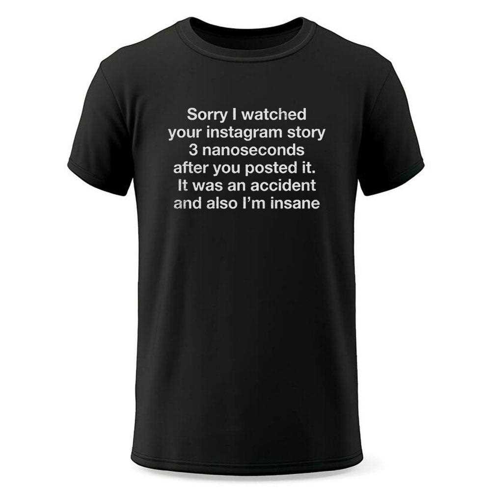 Sorry I Watched Your Instagram Story 3 Nanoseconds After You Posted It It Shirt Sorry I Watched Your Instagram Story 3 Nanoseconds After You Posted It It Shirt
