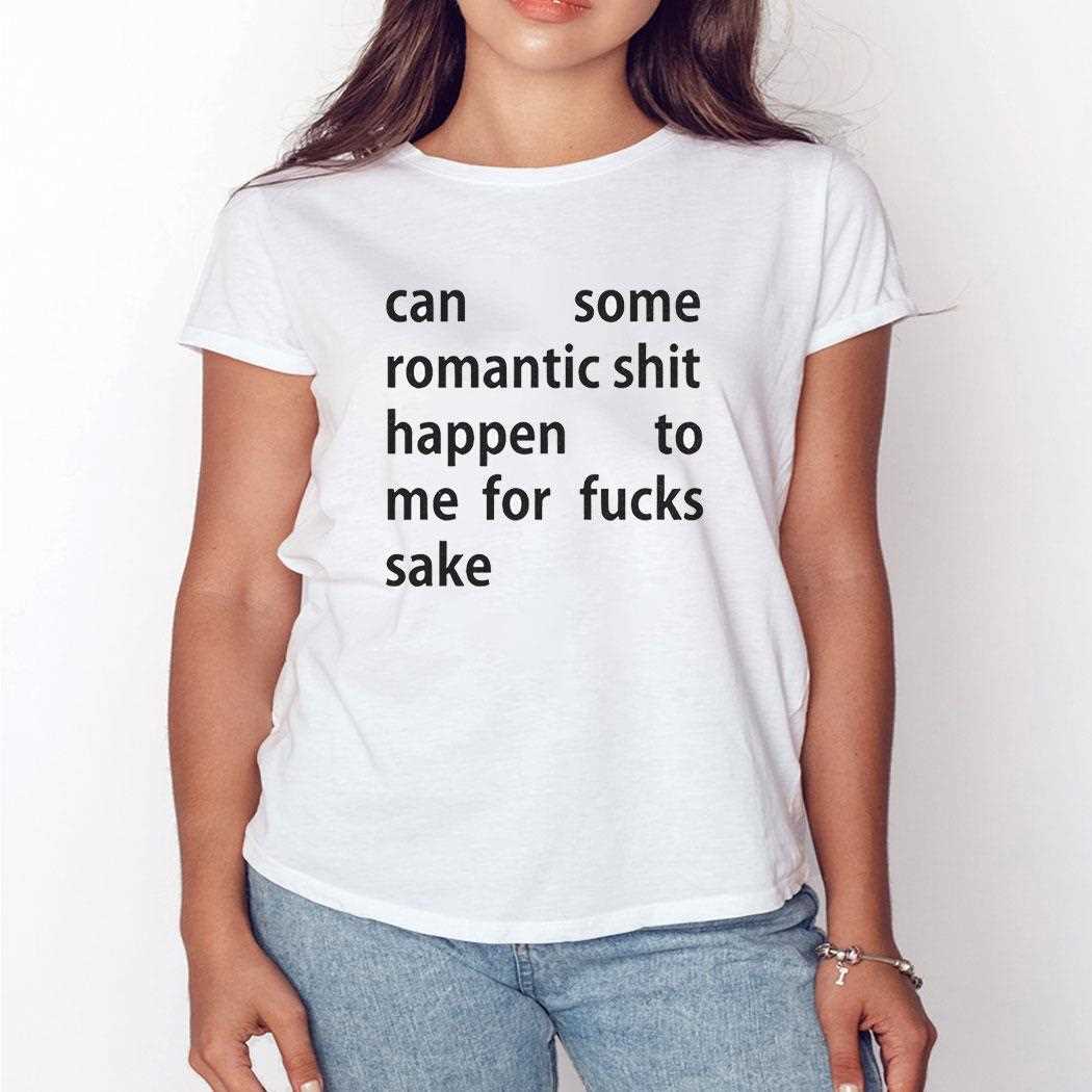Can Some Romantic Shit Happen To Me For Fucks Sake Shirt Can Some Romantic Shit Happen To Me For Fucks Sake Shirt