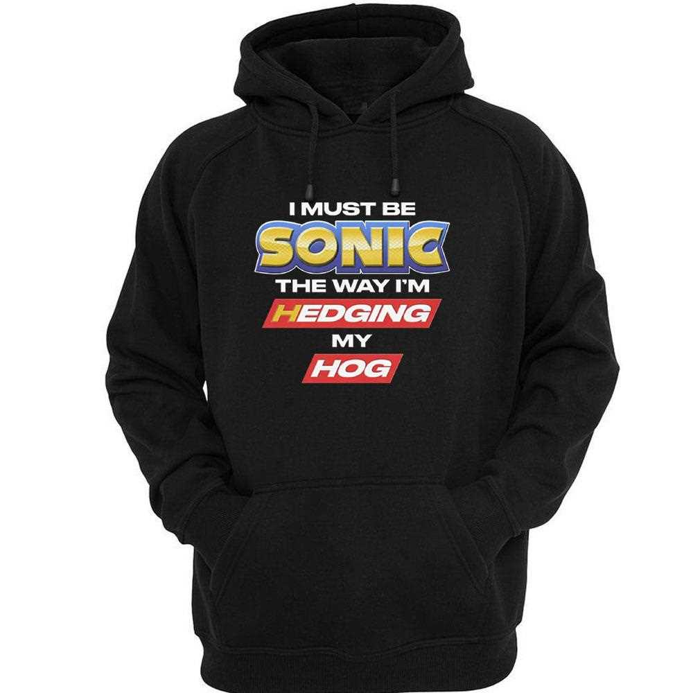 I Must Be Sonic The Way Im Hedging My Hog Shirt I Must Be Sonic The Way Im Hedging My Hog Shirt