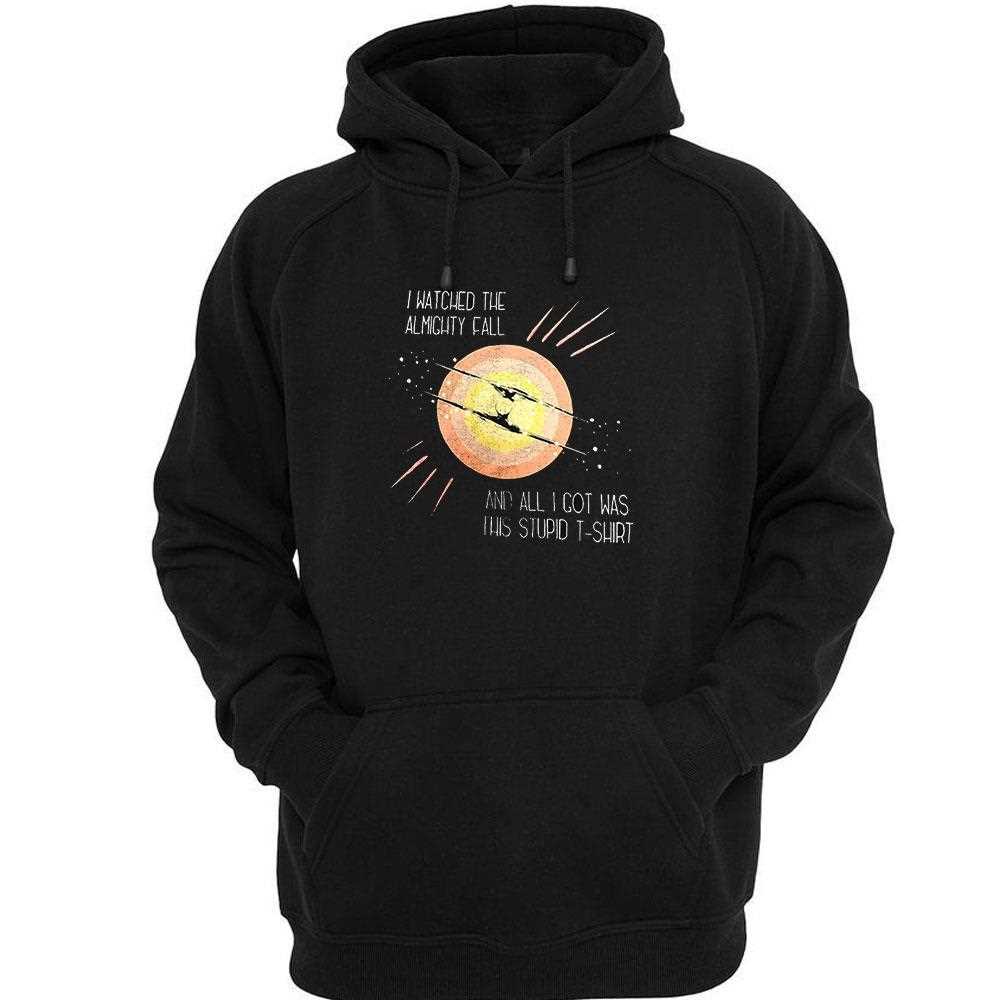 I Watched The Almighty Fall And All I Got Was This Stupid Shirt I Watched The Almighty Fall And All I Got Was This Stupid Shirt