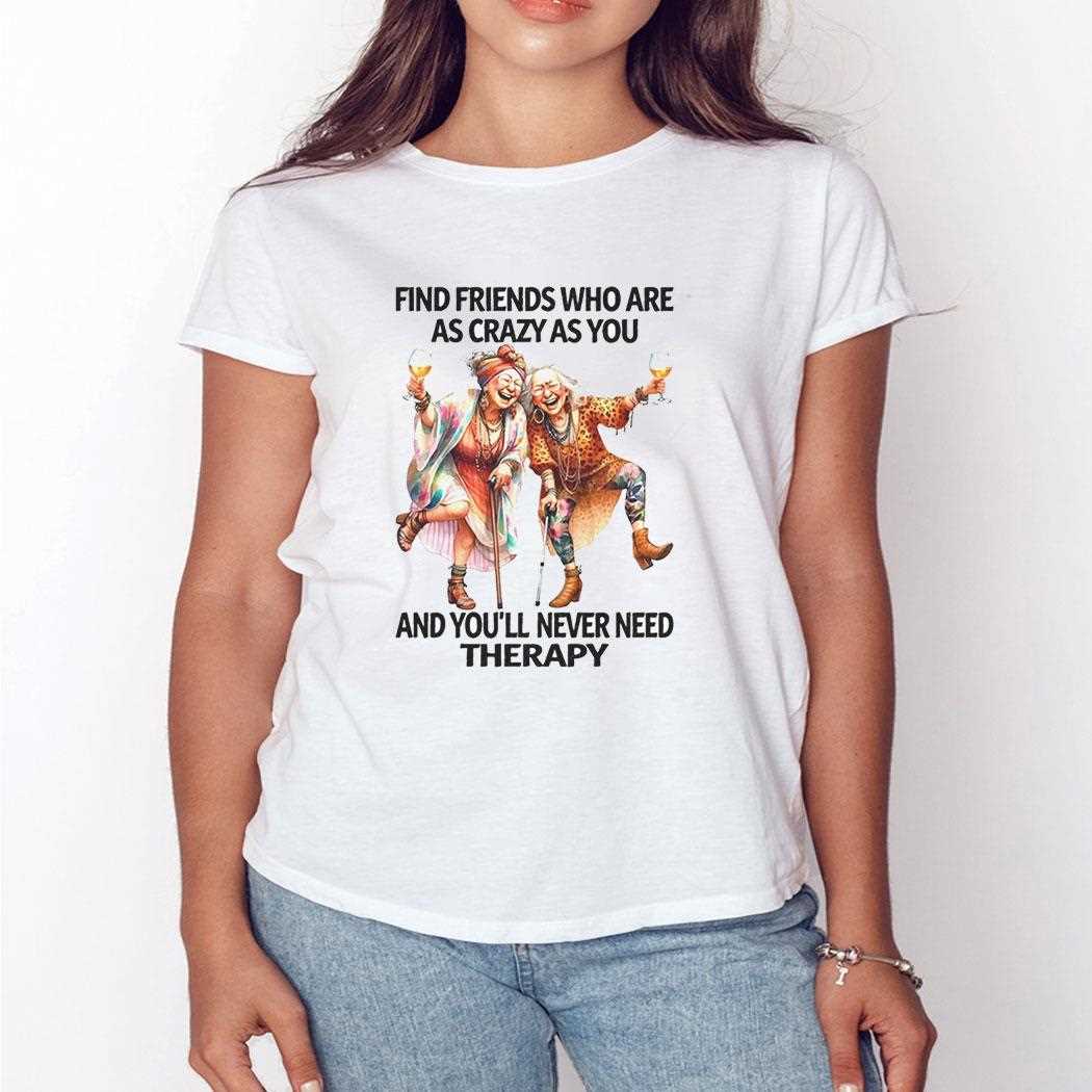Old Woman Find Friends Who Are As Crazy As You And Youll Never Need Therapy Shirt Old Woman Find Friends Who Are As Crazy As You And Youll Never Need Therapy Shirt