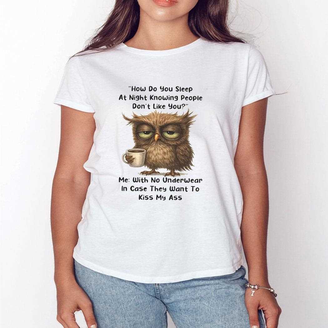 Owl How Do You Sleep At Night Knowing People Dont Like You Me Shirt Owl How Do You Sleep At Night Knowing People Dont Like You Me Shirt
