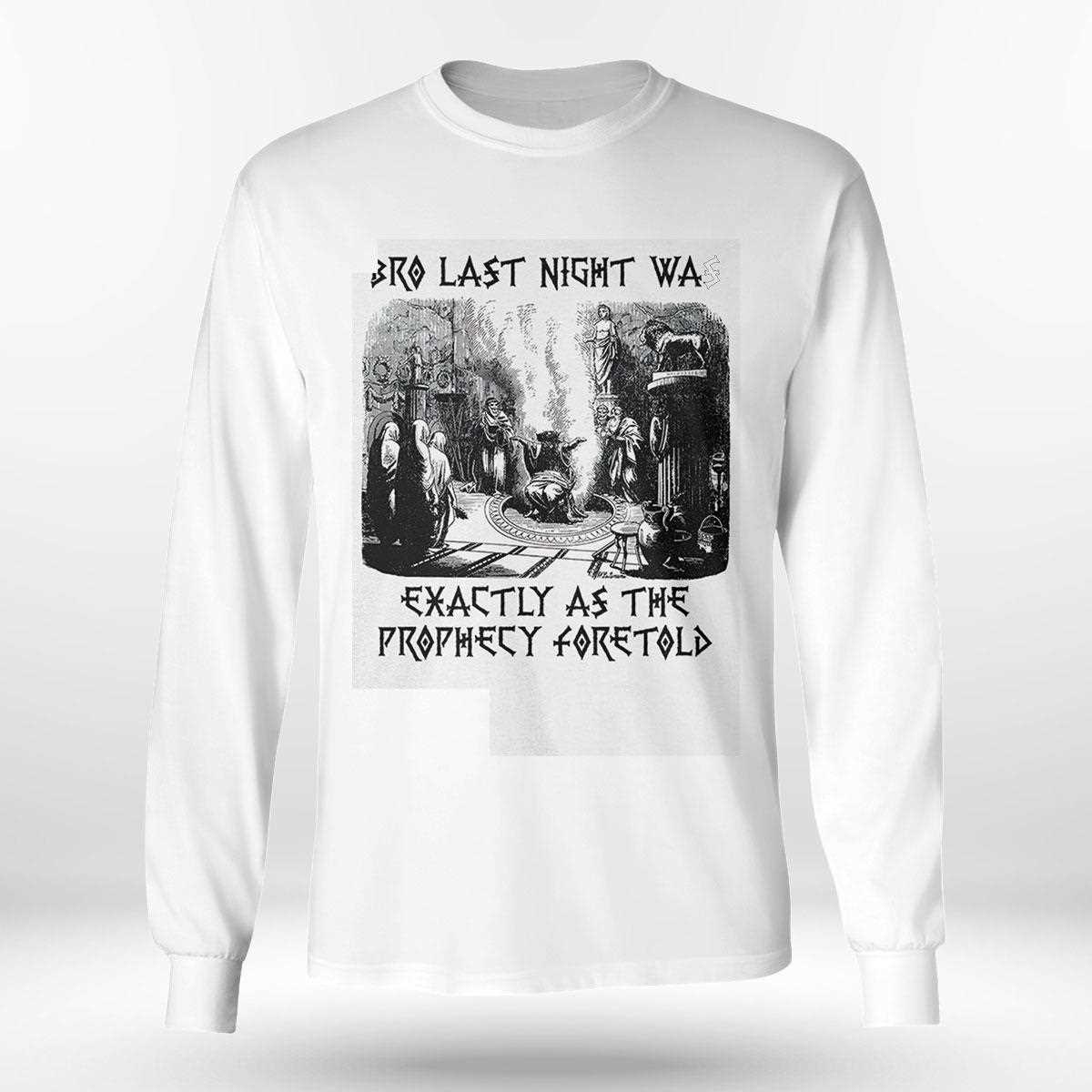 Bro Last Night Was Exactly As The Prophecy Foretold Shirt Bro Last Night Was Exactly As The Prophecy Foretold Shirt