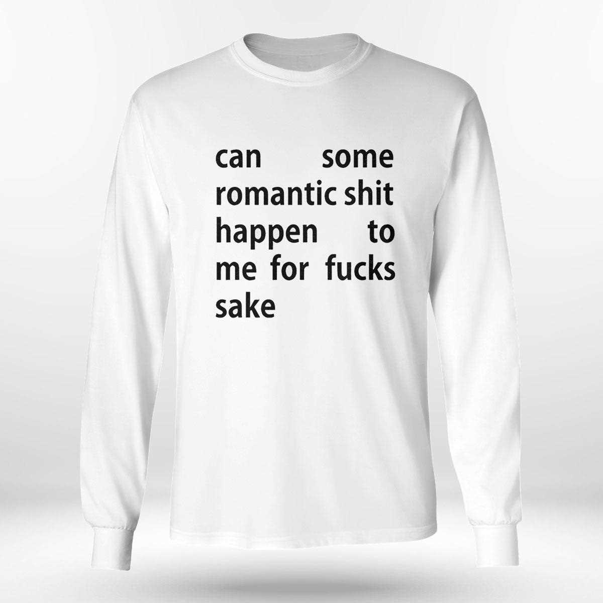 Can Some Romantic Shit Happen To Me For Fucks Sake Shirt Can Some Romantic Shit Happen To Me For Fucks Sake Shirt